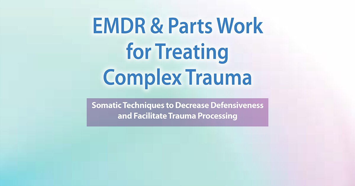 EMDR and Parts Work for Treating Complex Trauma: Somatic Techniques to Decrease Defensiveness and Facilitate Trauma Processing